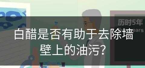 白醋是否有助于去除墙壁上的油污？